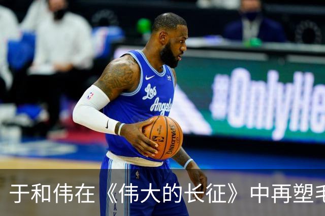于和伟在《伟大的长征》中再塑毛泽东形象，获得高度赞誉