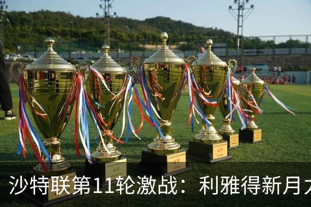 沙特联第11轮激战：利雅得新月力克胡拜尔，积分榜新变动