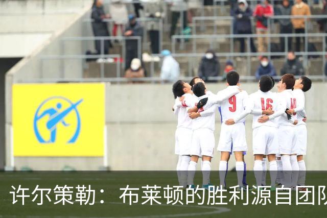 许尔策勒：布莱顿的胜利源自团队的默契与坚定信念